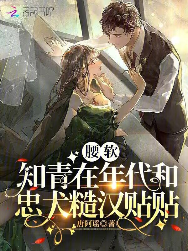 腰软知青在年代和忠犬糙汉贴贴 唐阿谣