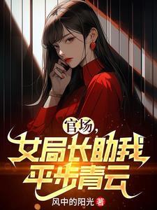 女局长助我平步青云 在线阅读