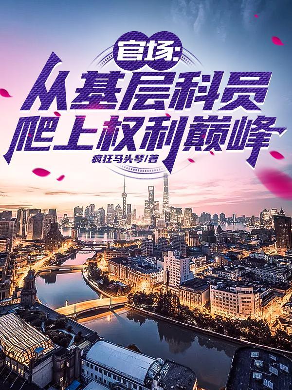 官场从基层科员爬上权力巅峰疯狂马头琴