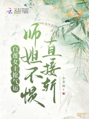 白莲女主抢气运师姐不惯直接斩上界幕后是谁