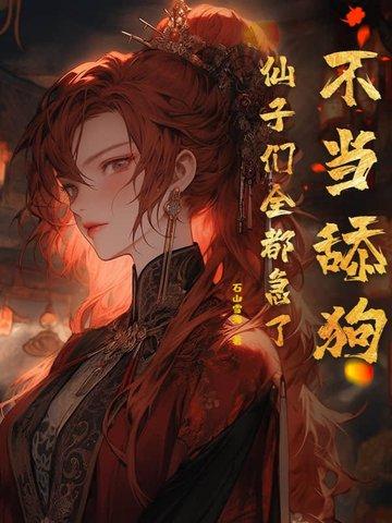 不当舔狗仙子们全都急了未删减