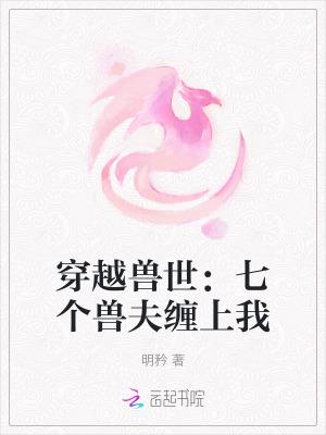 穿越兽世七个兽夫缠上我