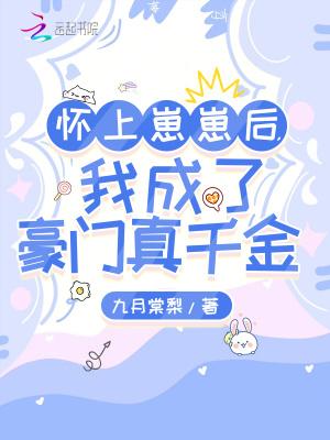 怀崽后我被豪门霸总宠上天 作者七箩