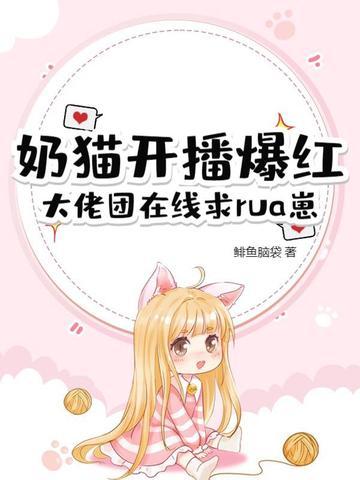 奶猫开播爆红,大佬团在线求rua崽