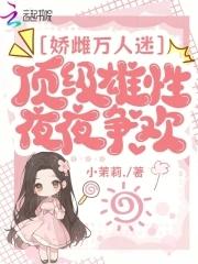 娇雌万人迷,顶级雄性夜夜争欢
